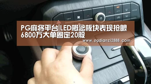 PG麻将平台|LED概念板块表现抢眼 6800万大单圈定20股(图1) PG官方入口