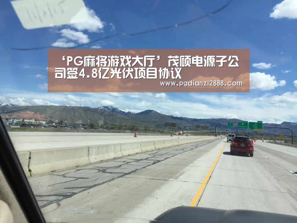 ‘PG麻将游戏大厅’茂硕电源子公司签4.8亿光伏项目协议(图2) PG麻将游戏大厅