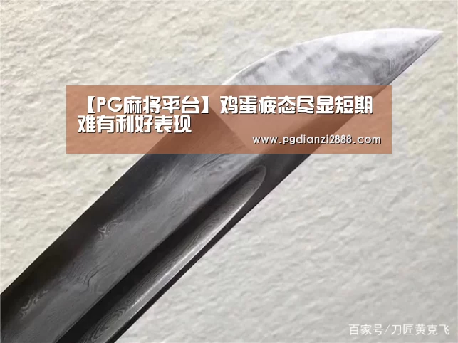 【PG麻将平台】鸡蛋疲态尽显短期难有利好表现(图4) PG官方入口
