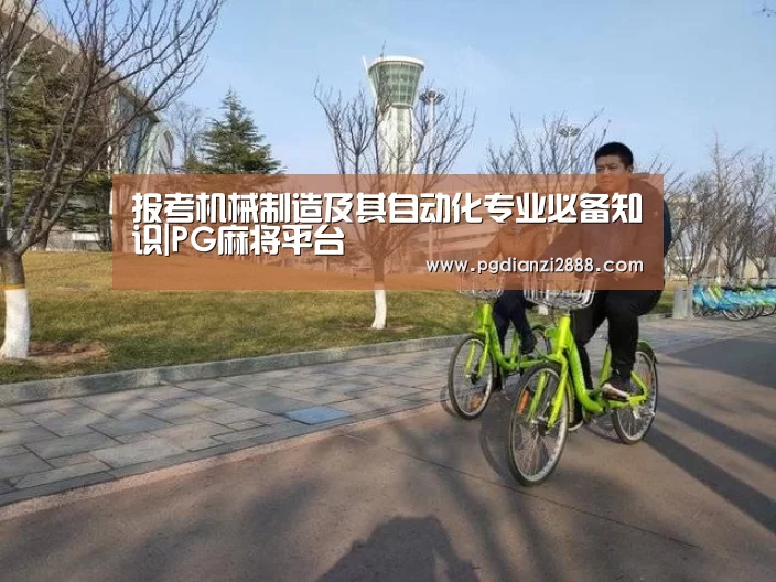 报考机械制造及其自动化专业必备知识|PG麻将平台(图1) PG电子游艺